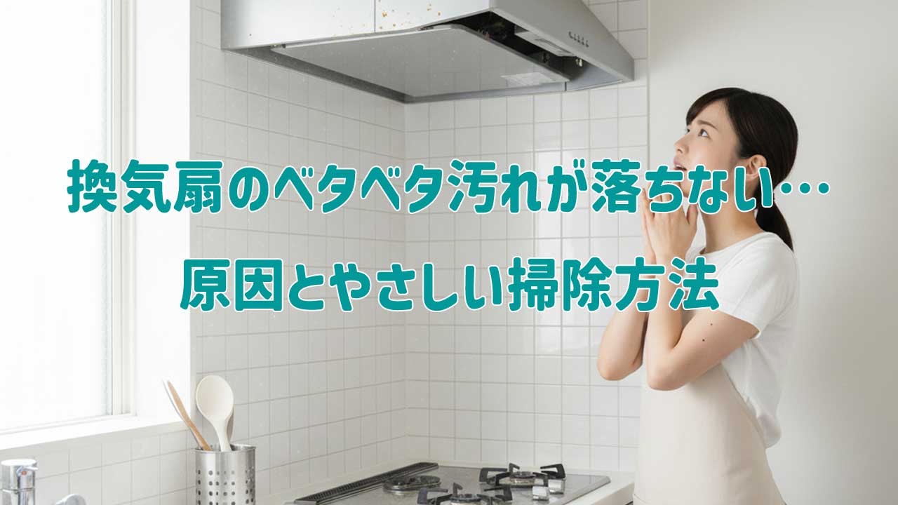 換気扇のベタベタ汚れが落ちない…原因とやさしい掃除方法